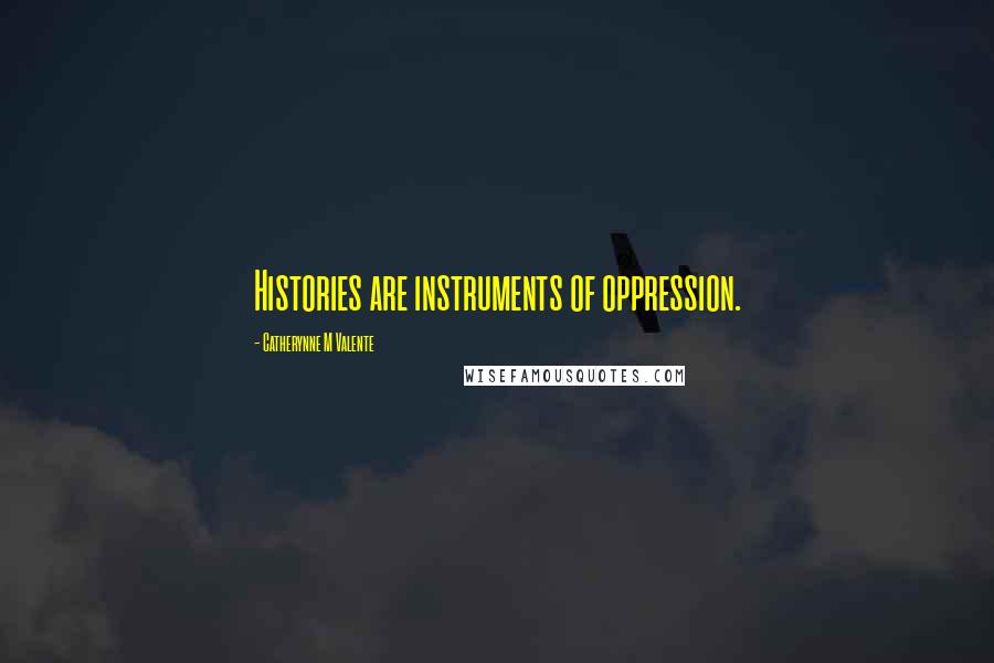 Catherynne M Valente Quotes: Histories are instruments of oppression.