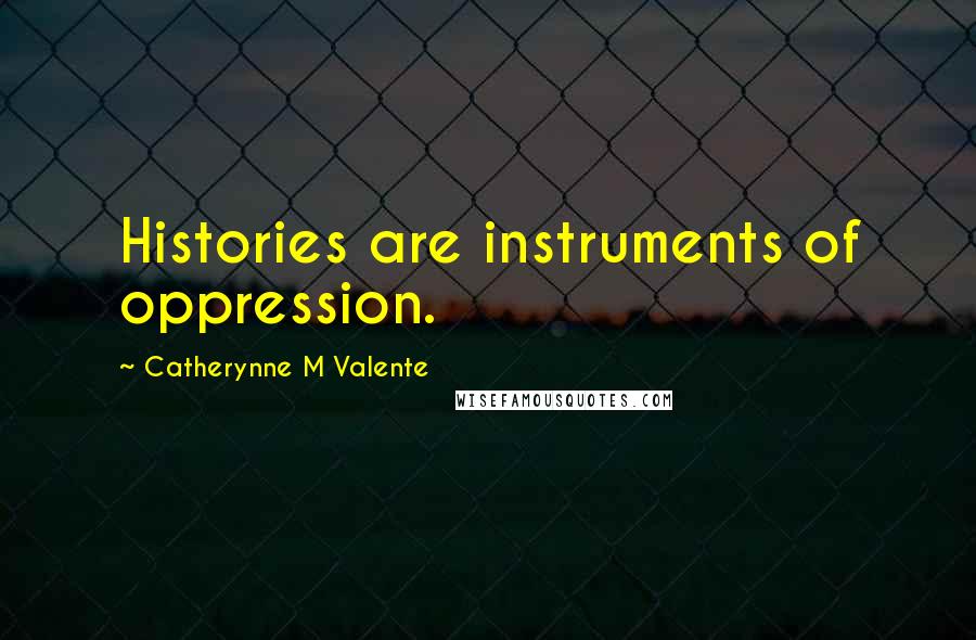 Catherynne M Valente Quotes: Histories are instruments of oppression.