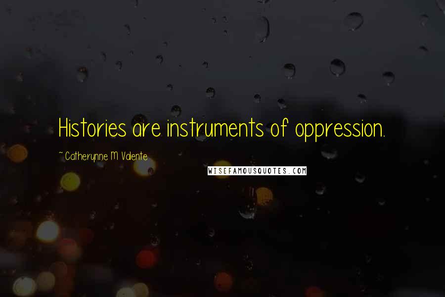 Catherynne M Valente Quotes: Histories are instruments of oppression.