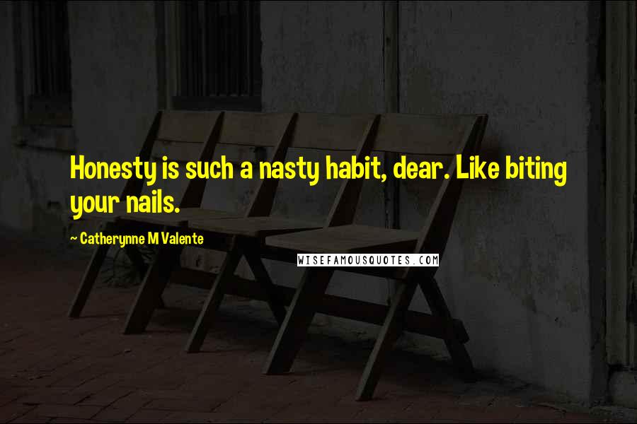 Catherynne M Valente Quotes: Honesty is such a nasty habit, dear. Like biting your nails.
