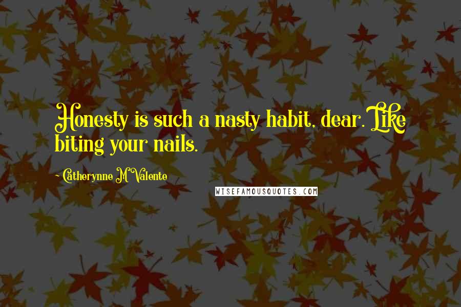 Catherynne M Valente Quotes: Honesty is such a nasty habit, dear. Like biting your nails.