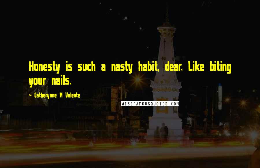 Catherynne M Valente Quotes: Honesty is such a nasty habit, dear. Like biting your nails.
