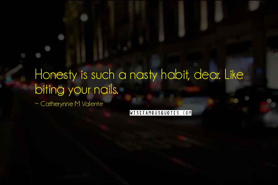 Catherynne M Valente Quotes: Honesty is such a nasty habit, dear. Like biting your nails.