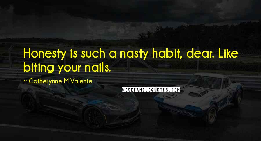Catherynne M Valente Quotes: Honesty is such a nasty habit, dear. Like biting your nails.
