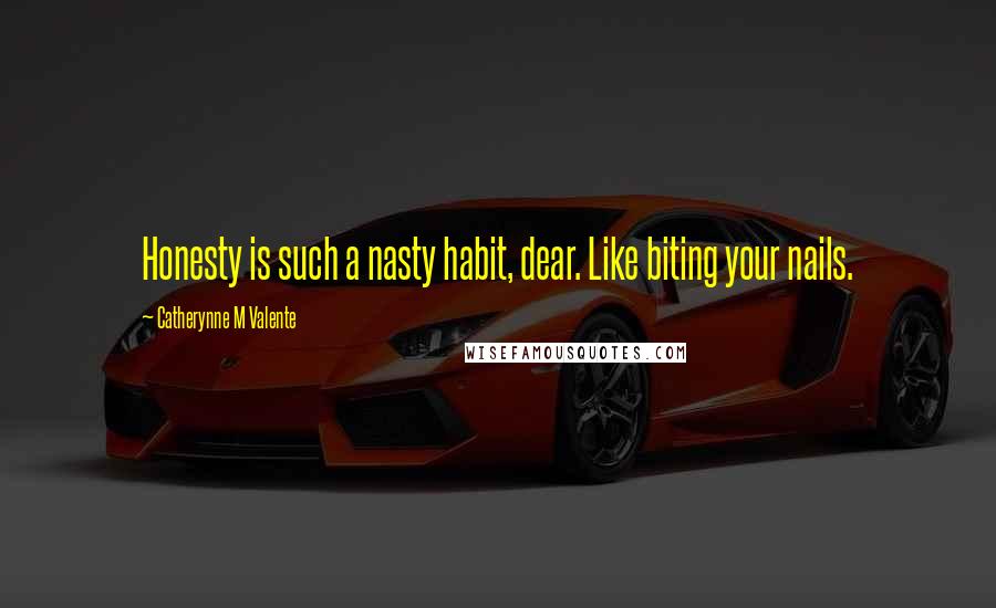 Catherynne M Valente Quotes: Honesty is such a nasty habit, dear. Like biting your nails.