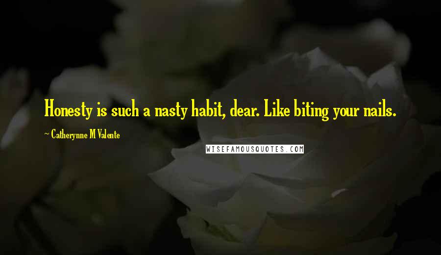 Catherynne M Valente Quotes: Honesty is such a nasty habit, dear. Like biting your nails.