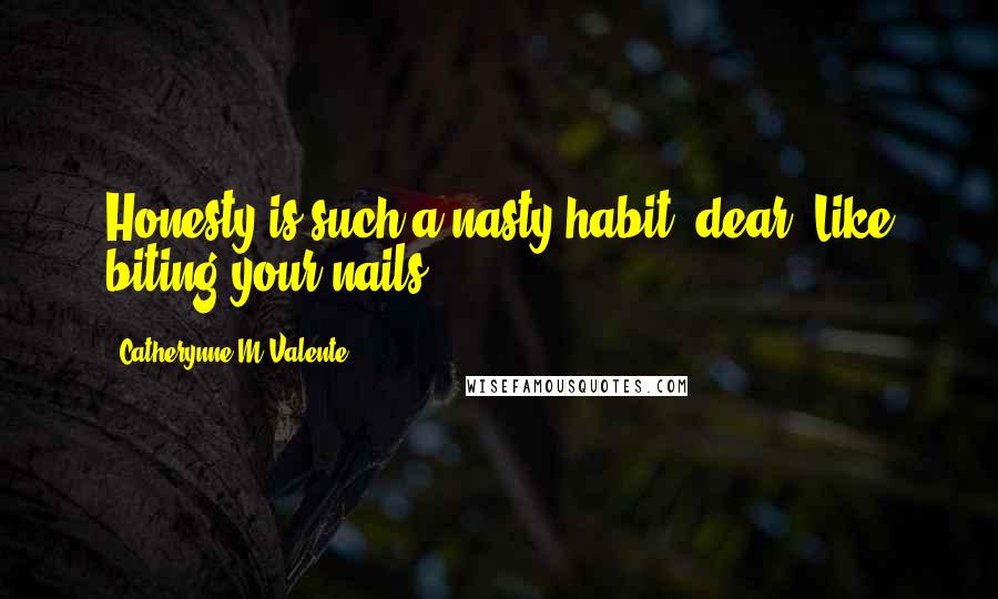 Catherynne M Valente Quotes: Honesty is such a nasty habit, dear. Like biting your nails.