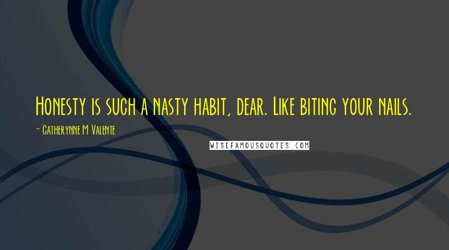 Catherynne M Valente Quotes: Honesty is such a nasty habit, dear. Like biting your nails.