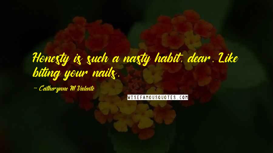 Catherynne M Valente Quotes: Honesty is such a nasty habit, dear. Like biting your nails.