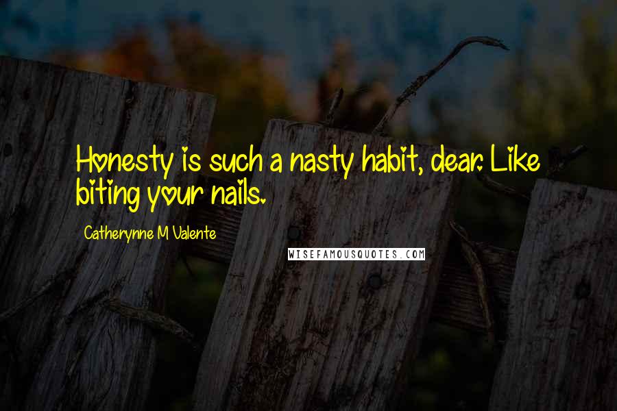 Catherynne M Valente Quotes: Honesty is such a nasty habit, dear. Like biting your nails.