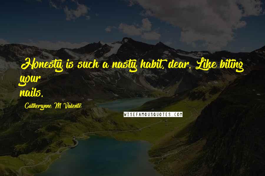 Catherynne M Valente Quotes: Honesty is such a nasty habit, dear. Like biting your nails.