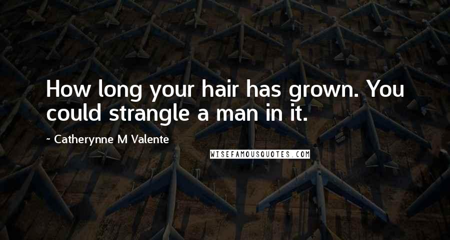 Catherynne M Valente Quotes: How long your hair has grown. You could strangle a man in it.