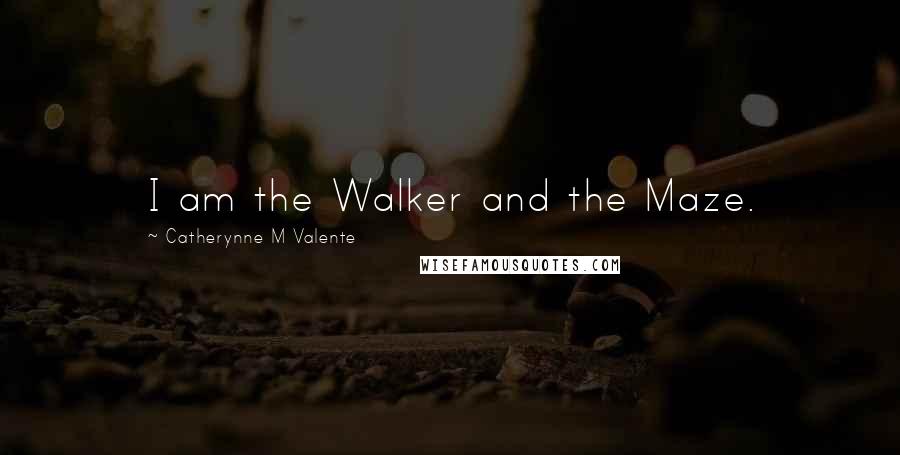 Catherynne M Valente Quotes: I am the Walker and the Maze.