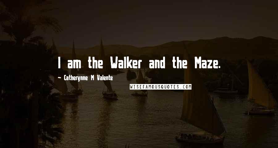 Catherynne M Valente Quotes: I am the Walker and the Maze.