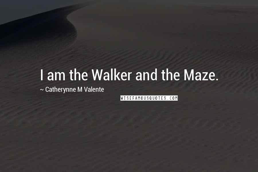 Catherynne M Valente Quotes: I am the Walker and the Maze.