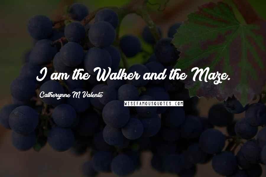 Catherynne M Valente Quotes: I am the Walker and the Maze.