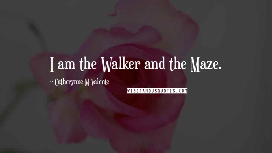 Catherynne M Valente Quotes: I am the Walker and the Maze.