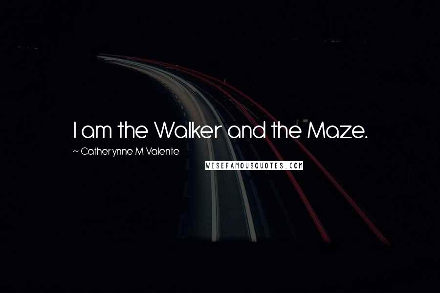 Catherynne M Valente Quotes: I am the Walker and the Maze.