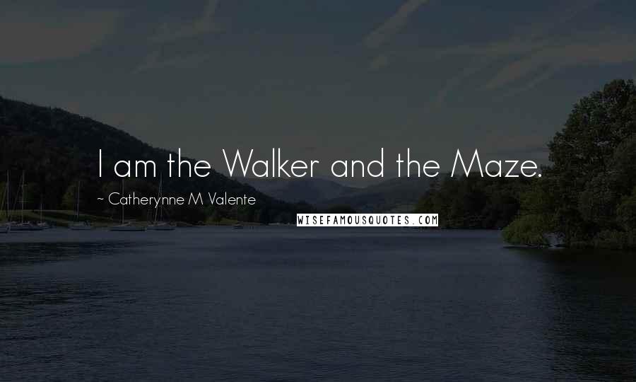 Catherynne M Valente Quotes: I am the Walker and the Maze.