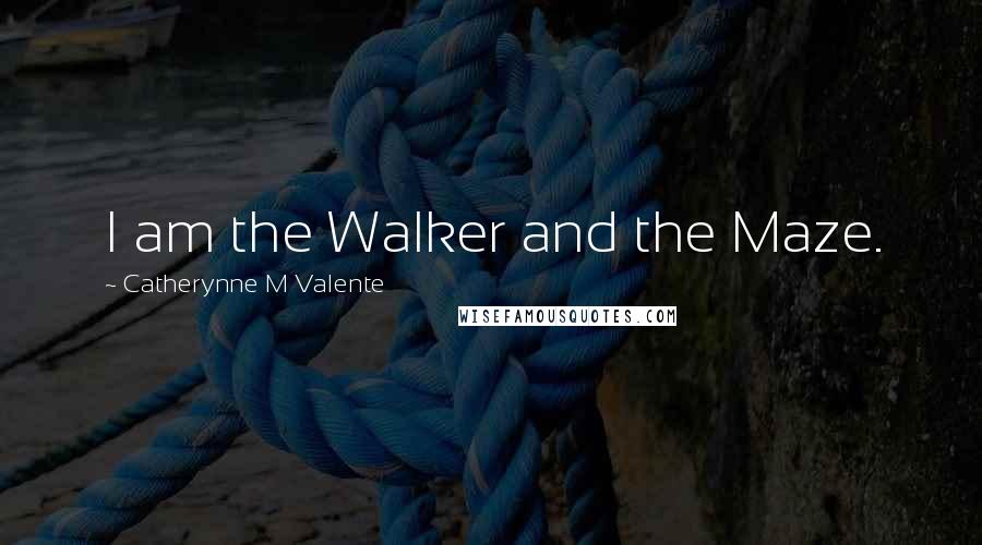 Catherynne M Valente Quotes: I am the Walker and the Maze.