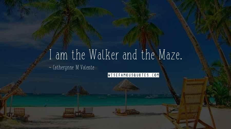 Catherynne M Valente Quotes: I am the Walker and the Maze.