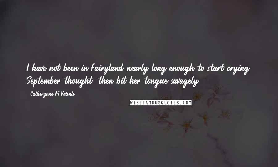 Catherynne M Valente Quotes: I have not been in Fairyland nearly long enough to start crying, September thought, then bit her tongue savagely.