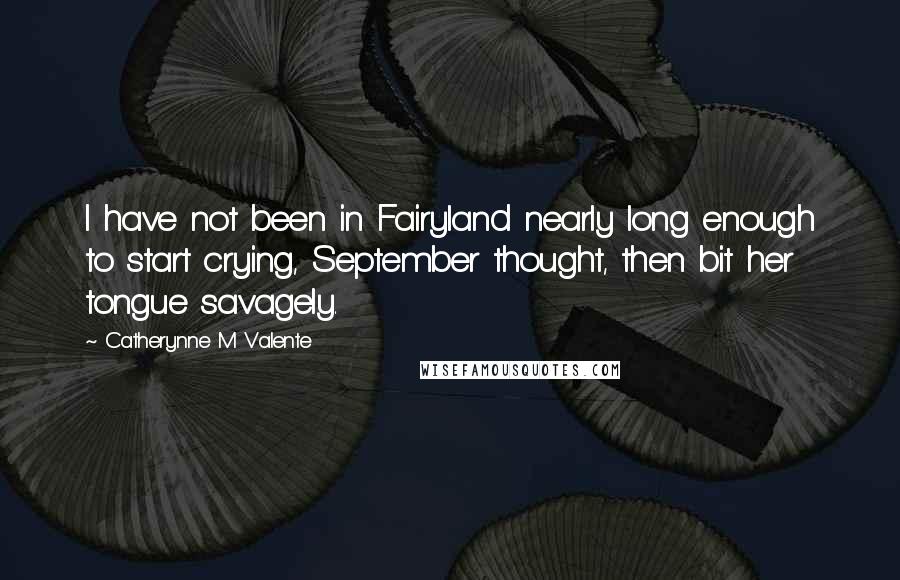 Catherynne M Valente Quotes: I have not been in Fairyland nearly long enough to start crying, September thought, then bit her tongue savagely.