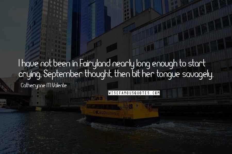 Catherynne M Valente Quotes: I have not been in Fairyland nearly long enough to start crying, September thought, then bit her tongue savagely.