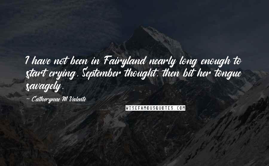 Catherynne M Valente Quotes: I have not been in Fairyland nearly long enough to start crying, September thought, then bit her tongue savagely.