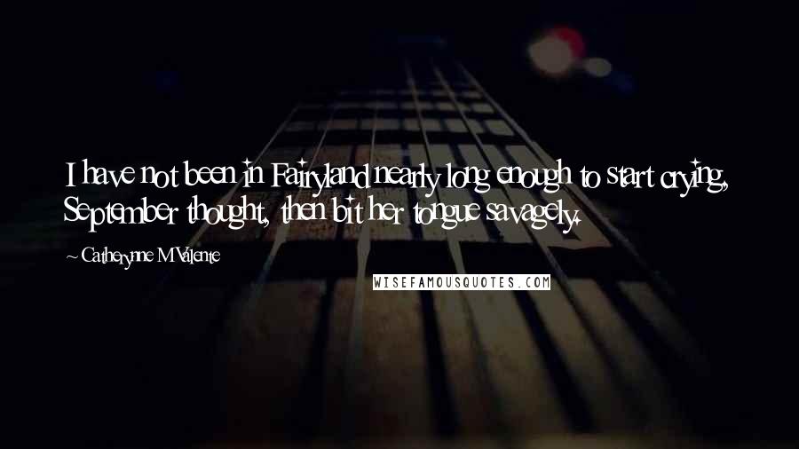 Catherynne M Valente Quotes: I have not been in Fairyland nearly long enough to start crying, September thought, then bit her tongue savagely.