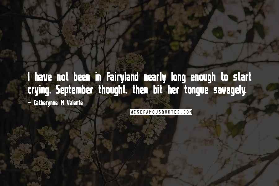 Catherynne M Valente Quotes: I have not been in Fairyland nearly long enough to start crying, September thought, then bit her tongue savagely.