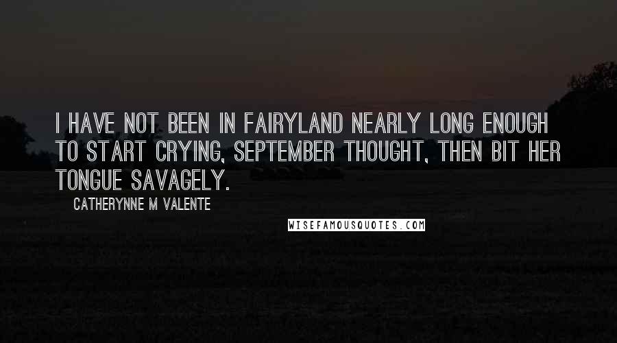 Catherynne M Valente Quotes: I have not been in Fairyland nearly long enough to start crying, September thought, then bit her tongue savagely.