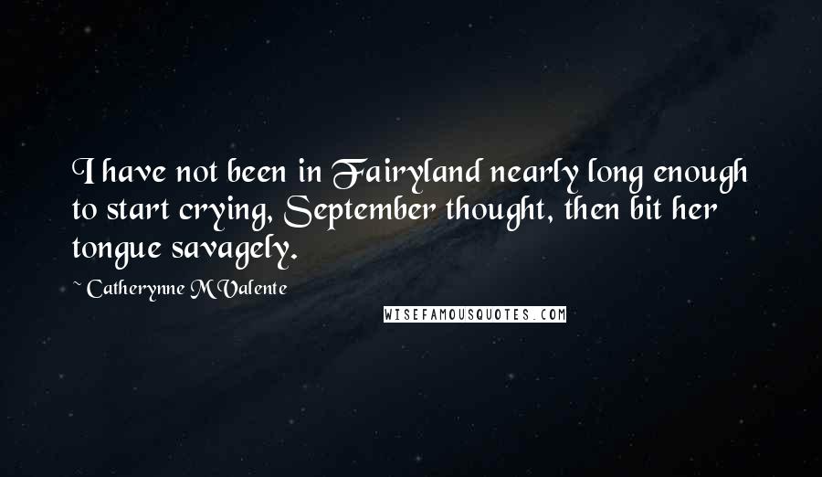 Catherynne M Valente Quotes: I have not been in Fairyland nearly long enough to start crying, September thought, then bit her tongue savagely.