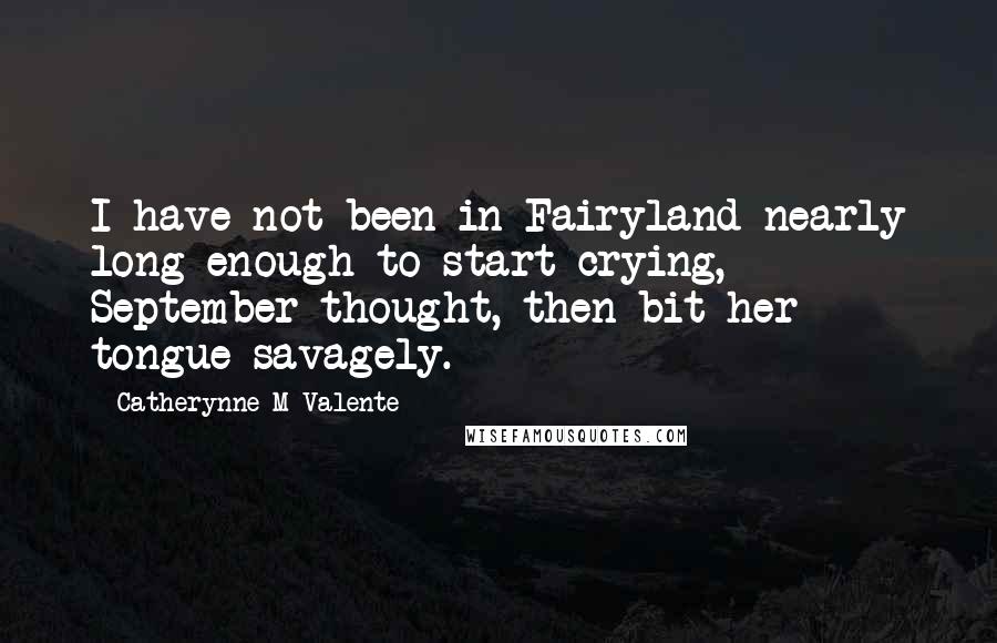 Catherynne M Valente Quotes: I have not been in Fairyland nearly long enough to start crying, September thought, then bit her tongue savagely.