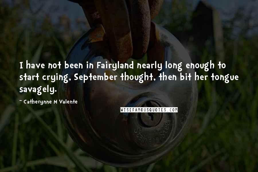 Catherynne M Valente Quotes: I have not been in Fairyland nearly long enough to start crying, September thought, then bit her tongue savagely.