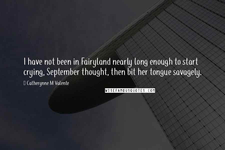 Catherynne M Valente Quotes: I have not been in Fairyland nearly long enough to start crying, September thought, then bit her tongue savagely.