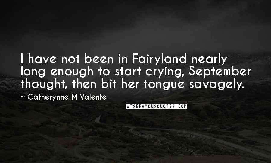 Catherynne M Valente Quotes: I have not been in Fairyland nearly long enough to start crying, September thought, then bit her tongue savagely.