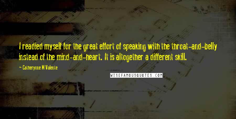 Catherynne M Valente Quotes: I readied myself for the great effort of speaking with the throat-and-belly instead of the mind-and-heart. It is altogether a different skill.