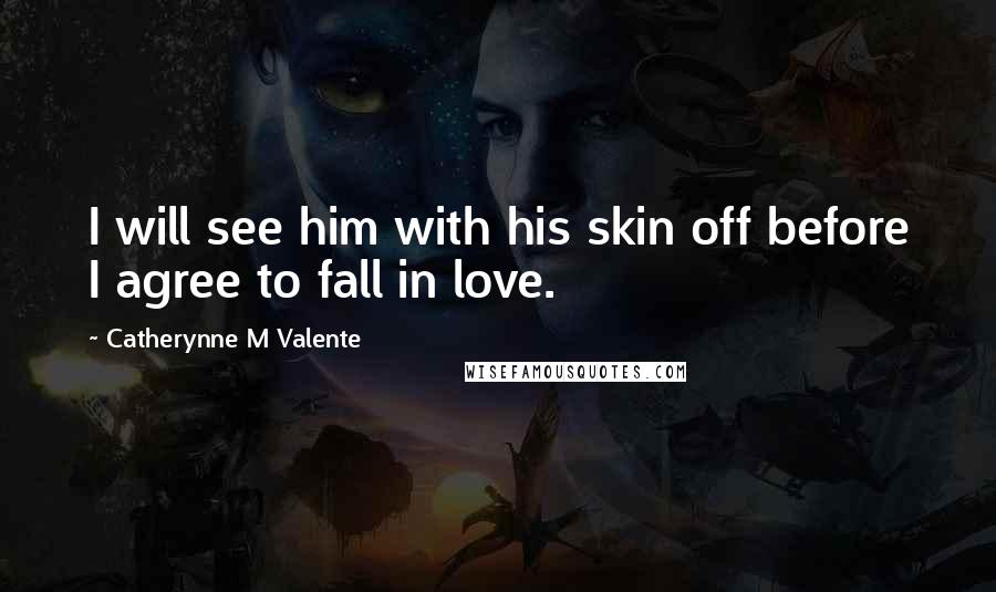 Catherynne M Valente Quotes: I will see him with his skin off before I agree to fall in love.