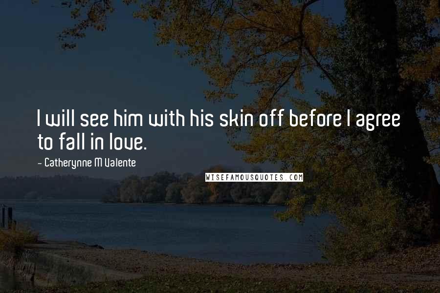 Catherynne M Valente Quotes: I will see him with his skin off before I agree to fall in love.