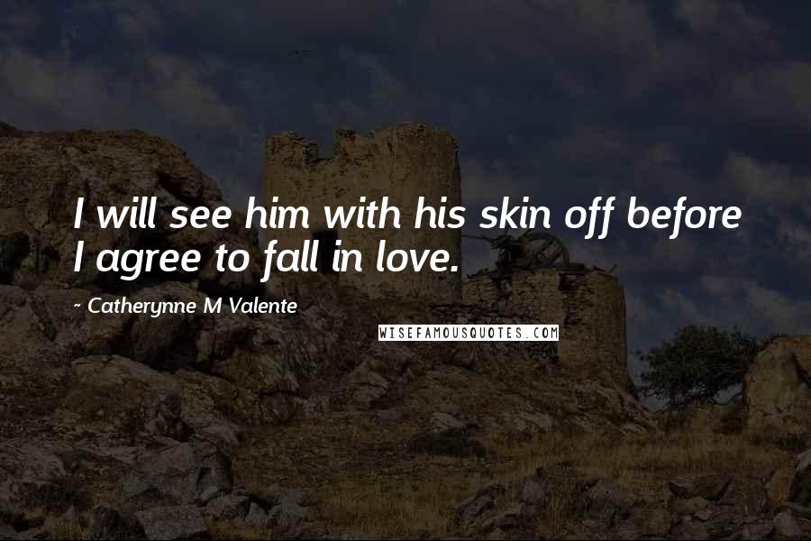 Catherynne M Valente Quotes: I will see him with his skin off before I agree to fall in love.