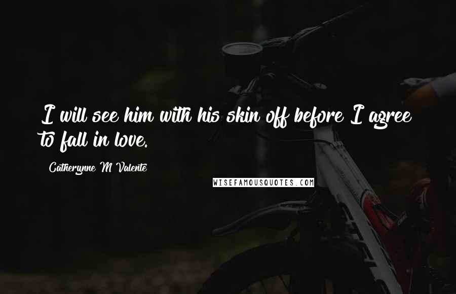 Catherynne M Valente Quotes: I will see him with his skin off before I agree to fall in love.