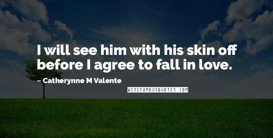 Catherynne M Valente Quotes: I will see him with his skin off before I agree to fall in love.