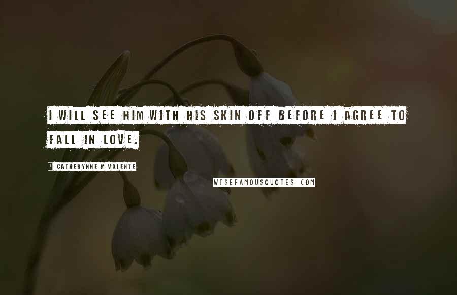 Catherynne M Valente Quotes: I will see him with his skin off before I agree to fall in love.