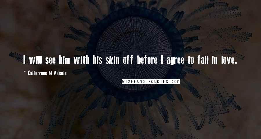 Catherynne M Valente Quotes: I will see him with his skin off before I agree to fall in love.