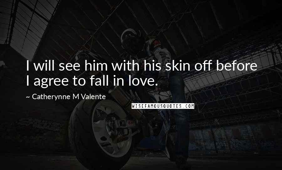 Catherynne M Valente Quotes: I will see him with his skin off before I agree to fall in love.