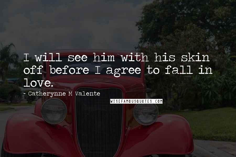 Catherynne M Valente Quotes: I will see him with his skin off before I agree to fall in love.