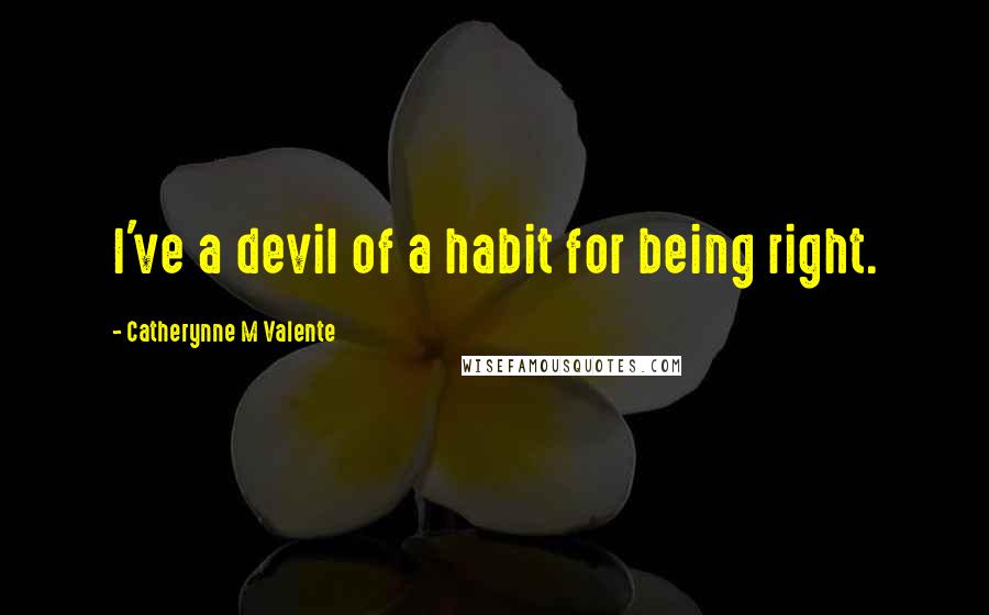 Catherynne M Valente Quotes: I've a devil of a habit for being right.