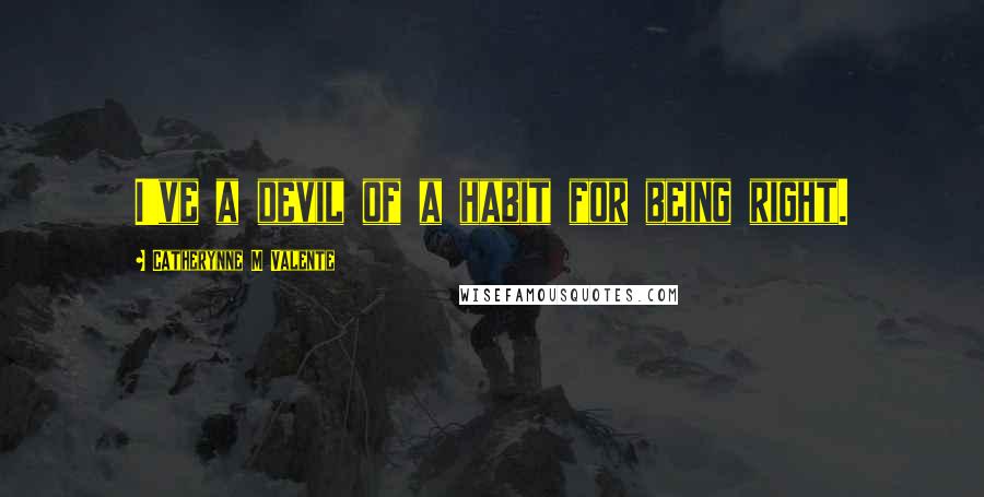 Catherynne M Valente Quotes: I've a devil of a habit for being right.