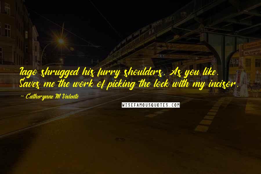 Catherynne M Valente Quotes: Iago shrugged his furry shoulders. As you like. Saves me the work of picking the lock with my incisor.